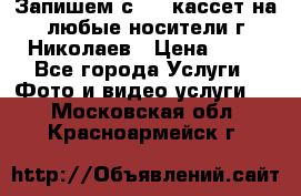 Запишем с VHS кассет на любые носители г Николаев › Цена ­ 50 - Все города Услуги » Фото и видео услуги   . Московская обл.,Красноармейск г.